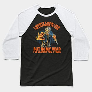 Funny I Might Look Like I’m Listening To You But In My Head I’ve Slapped You 3 Times Baseball T-Shirt